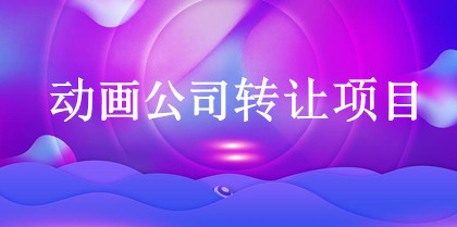 動(dòng)畫(huà)制作公司轉讓項目